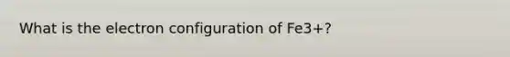 What is the electron configuration of Fe3+?