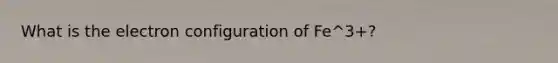 What is the electron configuration of Fe^3+?