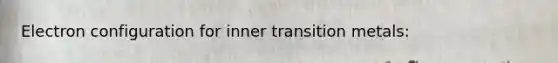 Electron configuration for inner transition metals: