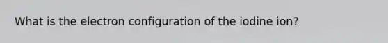 What is the electron configuration of the iodine ion?