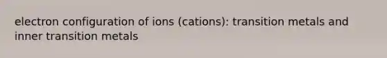 electron configuration of ions (cations): transition metals and inner transition metals