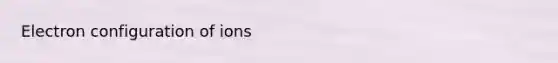 Electron configuration of ions
