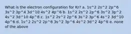 What is the electron configuration for Kr? a. 1s^2 2s^2 2p^6 3s^2 3p^4 3d^10 4s^2 4p^6 b. 1s^2 2s^2 2p^6 3s^2 3p^2 4s^2 3d^10 4p^6 c. 1s^2 2s^2 2p^6 3s^2 3p^6 4s^2 3d^10 4p^6 d. 1s^2 2s^2 2p^6 3s^2 3p^6 4s^2 3d^2 4p^6 e. none of the above