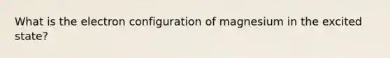 What is the electron configuration of magnesium in the excited state?