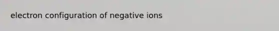 electron configuration of negative ions