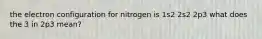 the electron configuration for nitrogen is 1s2 2s2 2p3 what does the 3 in 2p3 mean?