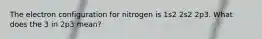 The electron configuration for nitrogen is 1s2 2s2 2p3. What does the 3 in 2p3 mean?