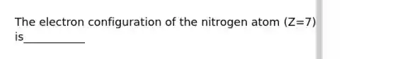 The electron configuration of the nitrogen atom (Z=7) is___________