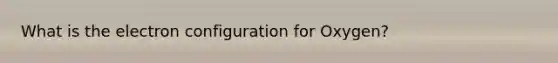 What is the electron configuration for Oxygen?