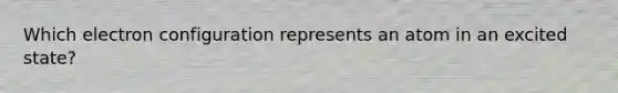 Which electron configuration represents an atom in an excited state?