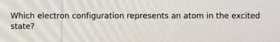 Which electron configuration represents an atom in the excited state?