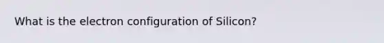 What is the electron configuration of Silicon?