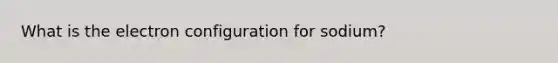 What is the electron configuration for sodium?