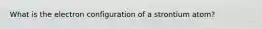 What is the electron configuration of a strontium atom?