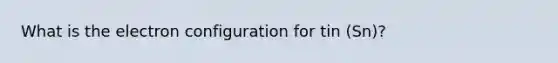 What is the electron configuration for tin (Sn)?