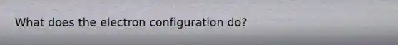 What does the electron configuration do?