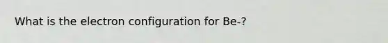 What is the electron configuration for Be-?