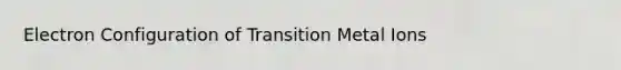 Electron Configuration of Transition Metal Ions