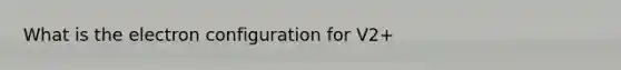 What is the electron configuration for V2+