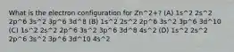 What is the electron configuration for Zn^2+? (A) 1s^2 2s^2 2p^6 3s^2 3p^6 3d^8 (B) 1s^2 2s^2 2p^6 3s^2 3p^6 3d^10 (C) 1s^2 2s^2 2p^6 3s^2 3p^6 3d^8 4s^2 (D) 1s^2 2s^2 2p^6 3s^2 3p^6 3d^10 4s^2