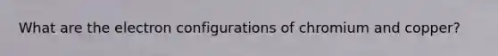 What are the electron configurations of chromium and copper?