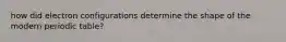 how did electron configurations determine the shape of the modern periodic table?