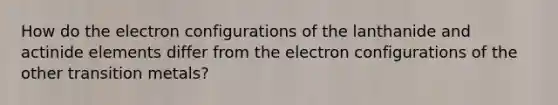 How do the electron configurations of the lanthanide and actinide elements differ from the electron configurations of the other transition metals?