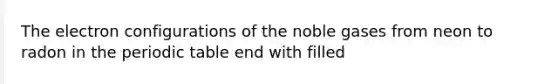 The electron configurations of the noble gases from neon to radon in <a href='https://www.questionai.com/knowledge/kIrBULvFQz-the-periodic-table' class='anchor-knowledge'>the periodic table</a> end with filled