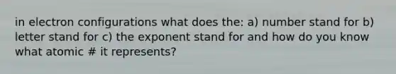 in electron configurations what does the: a) number stand for b) letter stand for c) the exponent stand for and how do you know what atomic # it represents?