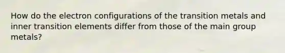How do the electron configurations of the transition metals and inner transition elements differ from those of the main group metals?
