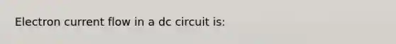 Electron current flow in a dc circuit is: