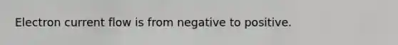 Electron current flow is from negative to positive.