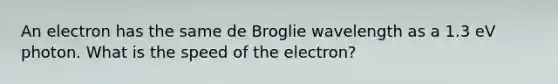 An electron has the same de Broglie wavelength as a 1.3 eV photon. What is the speed of the electron?