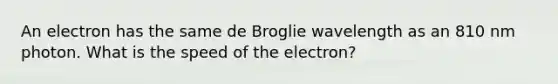 An electron has the same de Broglie wavelength as an 810 nm photon. What is the speed of the electron?