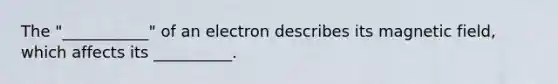 The "___________" of an electron describes its magnetic field, which affects its __________.