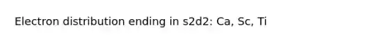 Electron distribution ending in s2d2: Ca, Sc, Ti