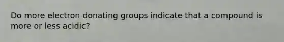 Do more electron donating groups indicate that a compound is more or less acidic?