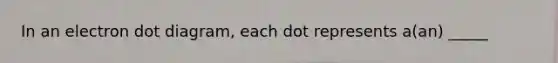 In an electron dot diagram, each dot represents a(an) _____