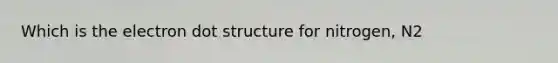 Which is the electron dot structure for nitrogen, N2