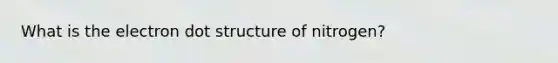 What is the electron dot structure of nitrogen?