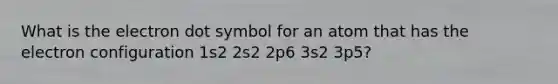 What is the electron dot symbol for an atom that has the electron configuration 1s2 2s2 2p6 3s2 3p5?