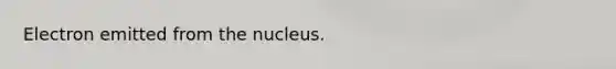 Electron emitted from the nucleus.