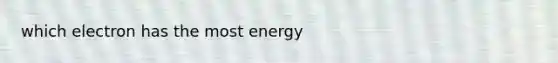 which electron has the most energy