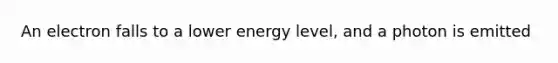 An electron falls to a lower energy level, and a photon is emitted