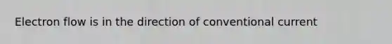 Electron flow is in the direction of conventional current