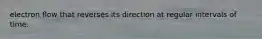 electron flow that reverses its direction at regular intervals of time.