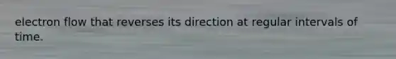 electron flow that reverses its direction at regular intervals of time.