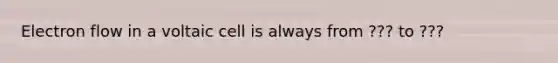 Electron flow in a voltaic cell is always from ??? to ???