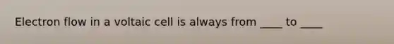 Electron flow in a voltaic cell is always from ____ to ____
