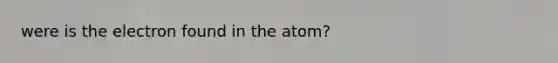 were is the electron found in the atom?